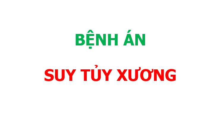 Bệnh án suy tủy xương tham khảo, mẫu bệnh án suy tủy xương